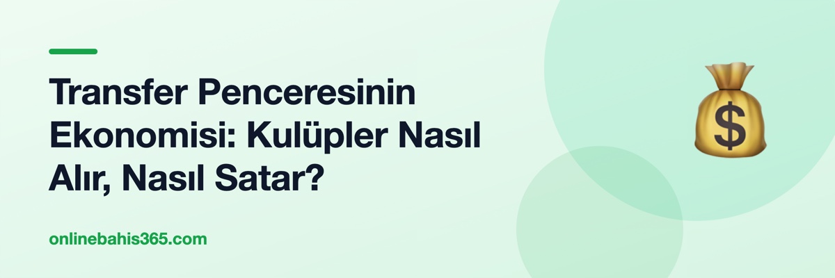 Transfer Penceresinin Ekonomisi: Kulüpler Nasıl Alır, Nasıl Satar?